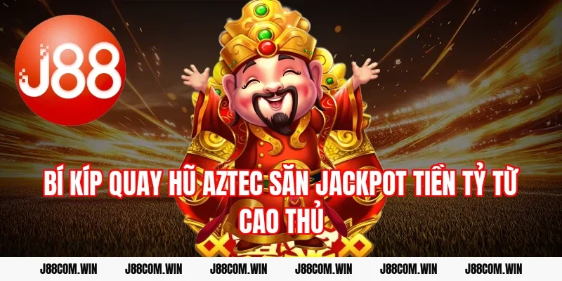 Bí kíp quay hũ Aztec săn Jackpot tiền tỷ từ cao thủ