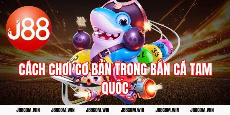 Cách chơi cơ bản trong Bắn cá Tam Quốc