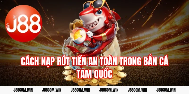 Cách nạp rút tiền an toàn trong Bắn cá Tam Quốc