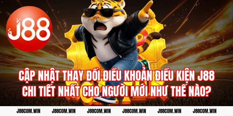 Cập nhật thay đổi Điều khoản điều kiện J88 chi tiết nhất cho người mới như thế nào?