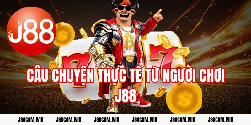 Câu chuyện thực tế từ người chơi J88