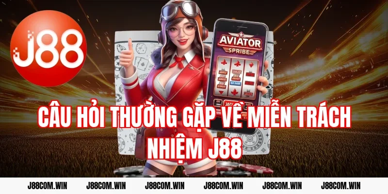 Câu hỏi thường gặp về miễn trách nhiệm J88