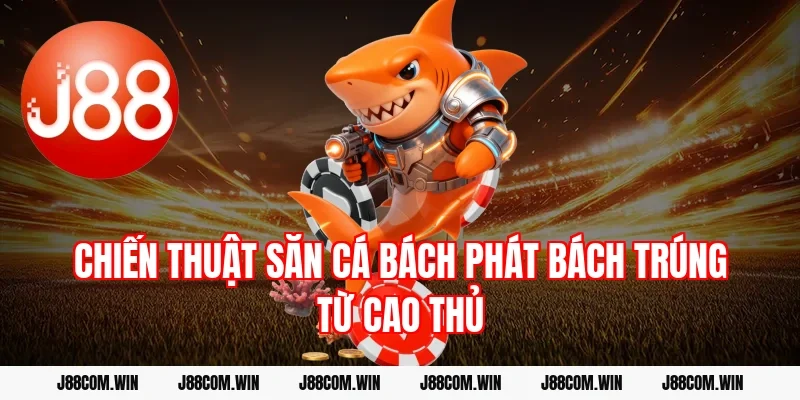 Chiến thuật săn cá bách phát bách trúng từ cao thủ