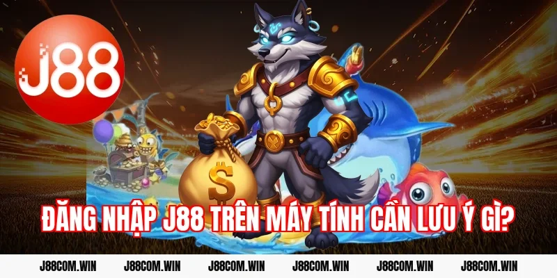Đăng nhập J88 trên máy tính cần lưu ý gì?