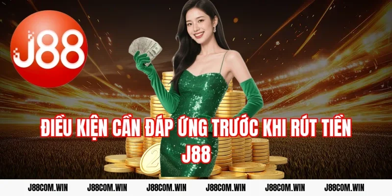 Điều kiện cần đáp ứng trước khi rút tiền J88