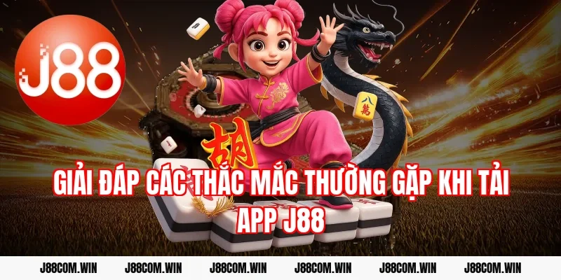 Giải đáp các thắc mắc thường gặp khi tải app J88