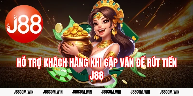 Hỗ trợ khách hàng khi gặp vấn đề rút tiền J88