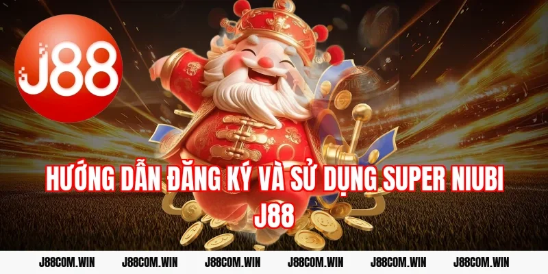 Hướng dẫn đăng ký và sử dụng Super Niubi J88
