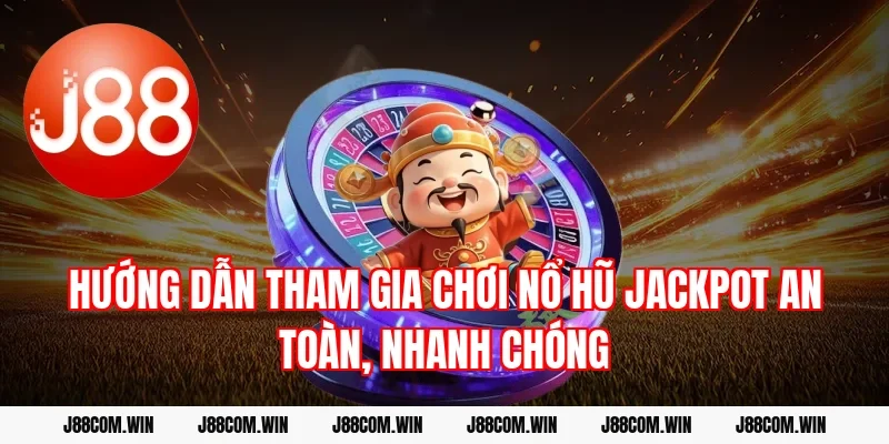 Hướng dẫn tham gia chơi Nổ hũ Jackpot an toàn, nhanh chóng