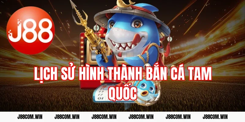 Lịch sử hình thành Bắn cá Tam Quốc