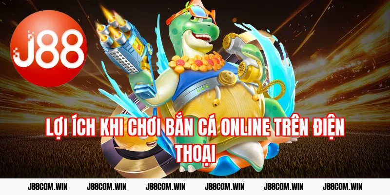 Lợi ích khi chơi bắn cá online trên điện thoại