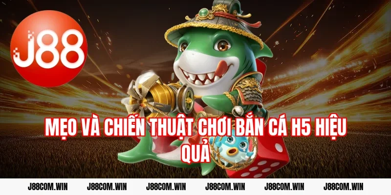 Mẹo và chiến thuật chơi bắn cá H5 hiệu quả