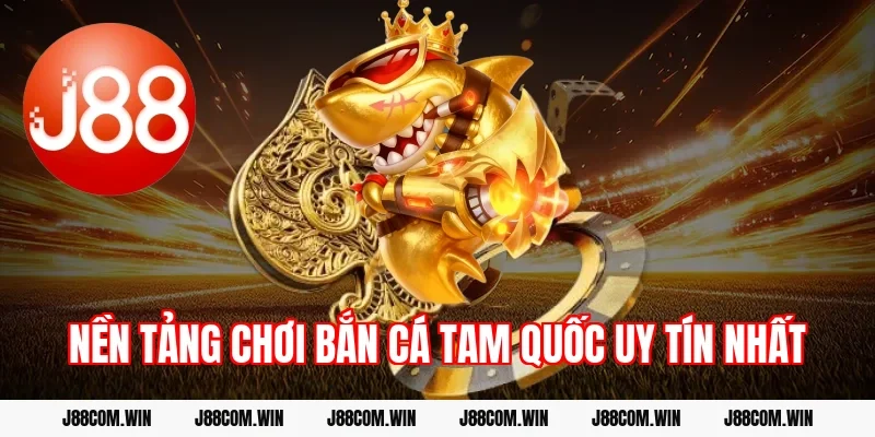 Nền tảng chơi Bắn cá Tam Quốc uy tín nhất