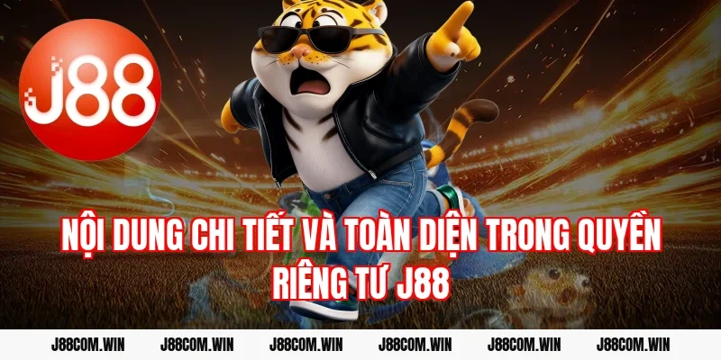 Nội dung chi tiết và toàn diện trong Quyền riêng tư J88