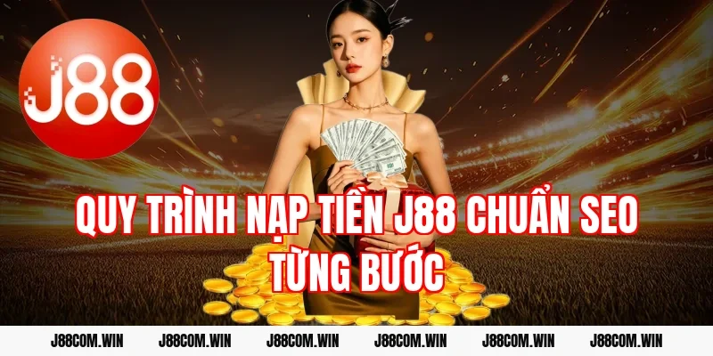 Quy trình Nạp tiền J88 chuẩn SEO từng bước