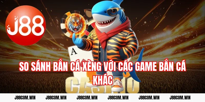 So sánh bắn cá xèng với các game bắn cá khác