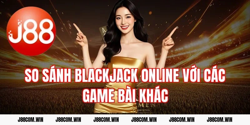 So sánh Blackjack online với các game bài khác