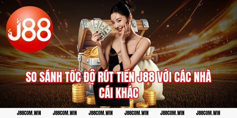 So sánh tốc độ rút tiền J88 với các nhà cái khác