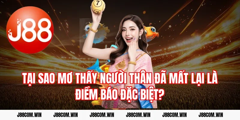 Tại sao Mơ thấy người thân đã mất lại là điềm báo đặc biệt?