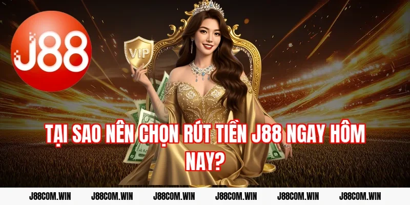 Tại sao nên chọn rút tiền J88 ngay hôm nay?