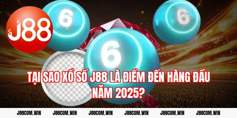 Tại sao Xổ số J88 là điểm đến hàng đầu năm 2025?