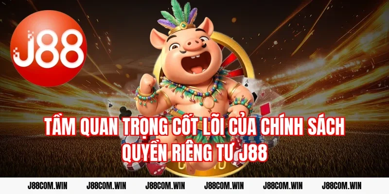 Tầm quan trọng cốt lõi của chính sách Quyền riêng tư J88