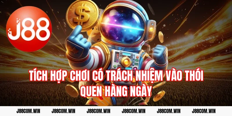 Tích hợp chơi có trách nhiệm vào thói quen hàng ngày