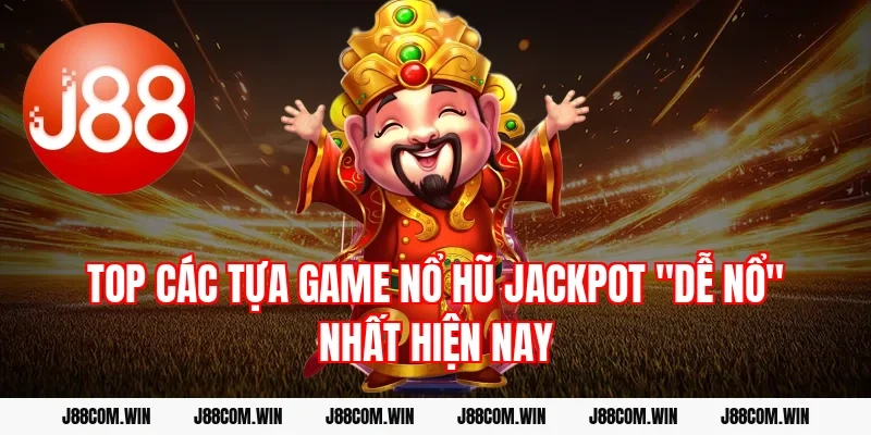 Top các tựa game Nổ hũ Jackpot "dễ nổ" nhất hiện nay