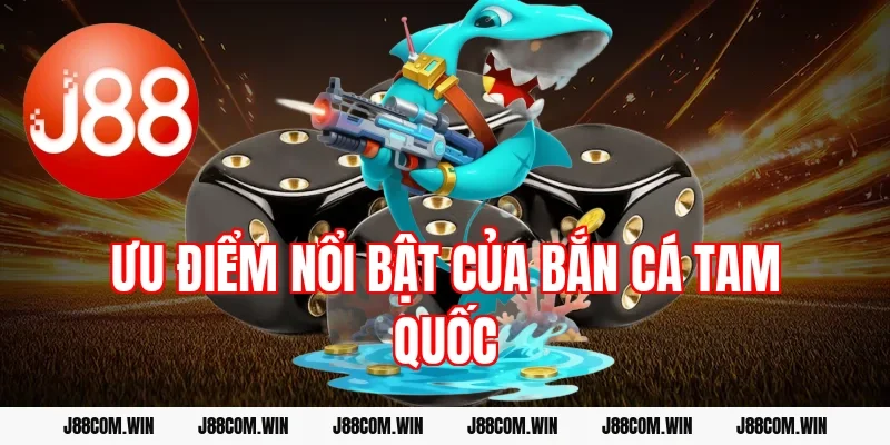 Ưu điểm nổi bật của Bắn cá Tam Quốc