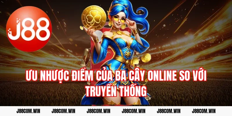 Ưu nhược điểm của ba cây online so với truyền thống